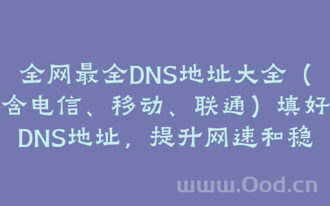 全网最全DNS地址大全(含电信、移动、联通)填好DNS地址，提升网速和稳定性